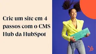 Como criar um site em 4 passos com o CMS Hub da HubSpot