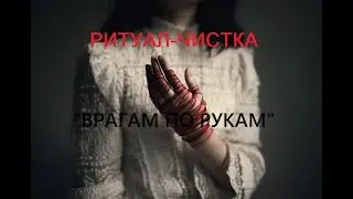 РИТУАЛ-ЧИСТКА "ВРАГАМ ПО РУКАМ"