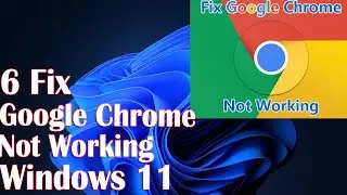 Google Chrome Not Working In Windows 11 - 6 Fix How To