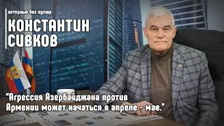 Константин Сивков: Агрессия Азербайджана против Армении может начаться в апреле - мае