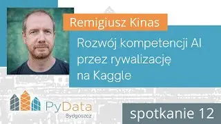 Remigiusz Kinas - Rozwój kompetencji AI przez rywalizację na Kaggle (PyData Bydgoszcz #12)