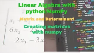 1.2 Linear Algebra with python/Numpy. Matrix and Determinant. Creating matrices in python/numpy