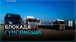 Больше 2 тыс. грузовиков с гумпомощью не могут въехать в Газу