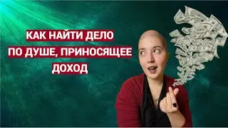 Как найти дело по душе, приносящее доход? В чем ваше предназначение?