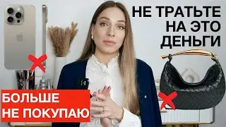 Не тратьте на это деньги! Больше не покупаю: сумки-однодневки, iPhone. Осознанное потребление