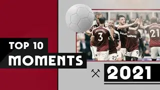 WEST HAM UNITEDS TOP 10 MOMENTS OF 2021