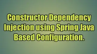 4.Constructor Dependency Injection using Spring Java   Based Configuration.