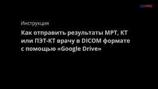 Интсрукция: Как отправить МРТ, КТ или ПЭТ КТ врачу в DICOM формате с помощью Google Drive