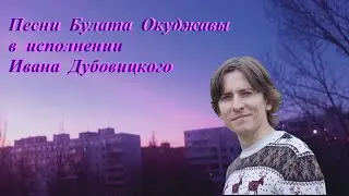 Песни Булата Шалвовича Окуджавы в исполнении Ивана Дубовицкого.