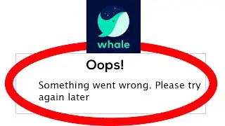 Fix Naver Whale Browser - Oops Something Went Wrong. Please try again Later on Android & Ios