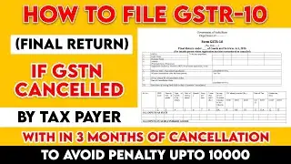 How To File GSTR-10 (Final Return ) If GSTN Cancelled By Tax Payer to avoid penalty upto 10000