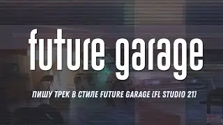 Пишу трек в стиле Future Garage в FL Studio 21