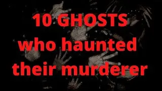 10 ghosts who haunted their murderer