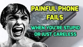 Painful Phone Fails - When You're Stupid or Just Careless