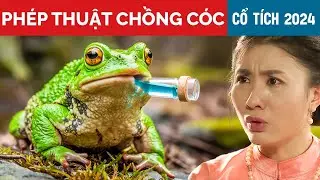 CỔ TÍCH MỚI 2024 | PHÉP THUẬT CHỒNG CÓC | CỔ TÍCH VIỆT NAM HAY MỚI NHẤT 2024 | CỔ TÍCH VIỆT NAM 2024