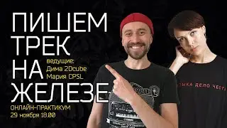 Пишем трек на железе: онлайн-практикум Дмитрия 2Dcube и Марии CPSL