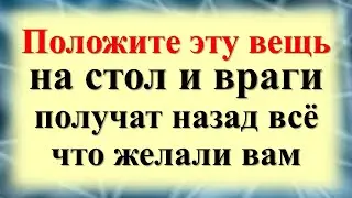 Положите эту вещь на стол и враги получат назад всё, что желали вам. Зло и темные помыслы вернется