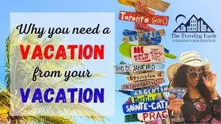 Why You Need a Vacation From Your Vacation ; Tips on Best Travel Practices & How to Maximize Time