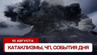 Новости сегодня 18.08.2024. Катаклизмы за день, ЧП, события дня