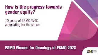 ESMO Women for Oncology Forum 2023: 10 years of ESMO W4O advocating for gender equity