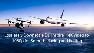 Losslessly Downscale DJI Inspire 1 4K Video to 1080p for Smooth Playing and Editing