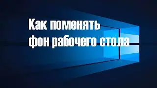 Ка изменить фон рабочего стола Windows 10. Как поменять фон рабочего стола. Видео для новичков