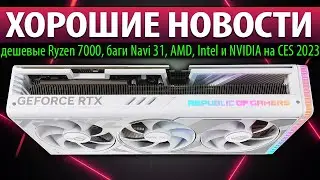 ⚡ХОРОШИЕ НОВОСТИ: дешевые Ryzen 7000, баги Navi 31, AMD, Intel и NVIDIA на CES 2023