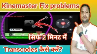 Kinemaster App fix problems kaise sahi kare||Transcodes Kare Sirf 2 Minute Me ||Kinmaster Editting||