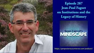 Mindscape 287 | Jean-Paul Faguet on Institutions and the Legacy of History