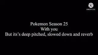 Pokémon Season 25 theme but it’s deep pitched, slowed down and reverb