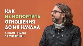 Как не испортить отношения до их начала. С мастер-класса по отношениям