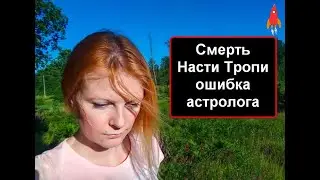 Смерть Насти Тропи ошибка астролога