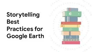 Storytelling Best Practices for Google Earth