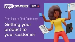 WooCommerce Live - From Idea to First Customer: Getting Your Product to Your Customer