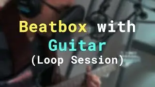 Beatbox and Guitar Loop Session