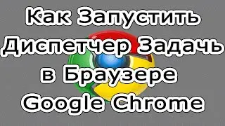 Как запустить диспетчер задач в браузере Google Chrome