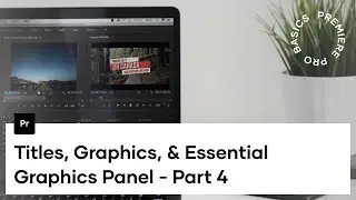 Premiere Pro Basics Course - Video 4 - Titles, Graphics, And The Essential Graphics Panel