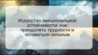 Искусство эмоциональной устойчивости: как преодолеть трудности и оставаться сильным