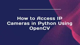 How to Access IP Cameras in Python Using OpenCV