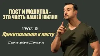 Приготовление к посту. (Курс Пост и молитва-часть нашей жизни. Урок-2) Пастор Андрей Шаповалов.