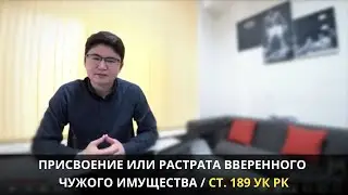 Присвоение или растрата вверенного чужого имущества | ст. 189 УК РК