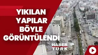 Adıyaman’da yıkılan yapılar böyle görüntülendi