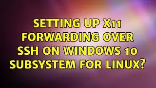 Setting up X11 forwarding over SSH on Windows 10 Subsystem for Linux? (3 Solutions!!)