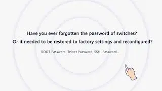 WeiKnow 100: Learn the solution to forgetting the password on Huawei S series switches