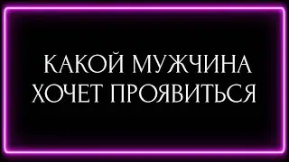 КАКОЙ МУЖЧИНА ХОЧЕТ ПРОЯВИТЬСЯ?