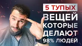 5 ТУПЫХ ВЕЩЕЙ, КОТОРЫЕ ДЕЛАЮТ 98% ЛЮДЕЙ! НЕ УГРОБЬ СЕБЯ И СВОЕ БУДУЩЕЕ!