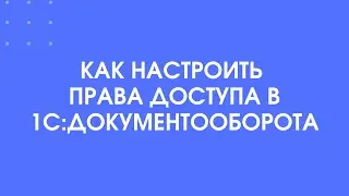406 - Настройка прав доступа в 1С:Документооборот 3.0 за 5 минут