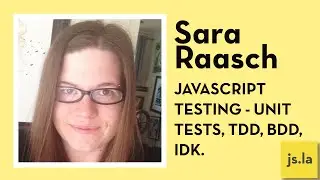 Sara Raasch: Javascript Testing - Unit tests, TDD, BDD, IDK. | js.la July 2016