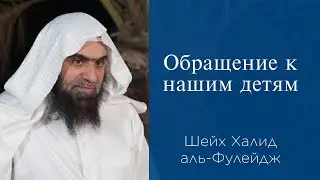 Обращение к нашим детям | Шейх Халид аль-Фулейдж