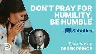 Don’t Pray For Humility, BE Humble | Derek Prince